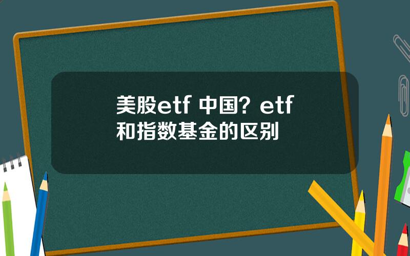 美股etf 中国？etf和指数基金的区别